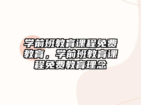 學(xué)前班教育課程免費(fèi)教育，學(xué)前班教育課程免費(fèi)教育理念