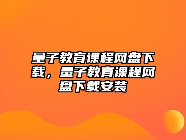 量子教育課程網(wǎng)盤下載，量子教育課程網(wǎng)盤下載安裝