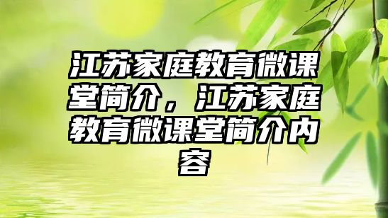 江蘇家庭教育微課堂簡(jiǎn)介，江蘇家庭教育微課堂簡(jiǎn)介內(nèi)容