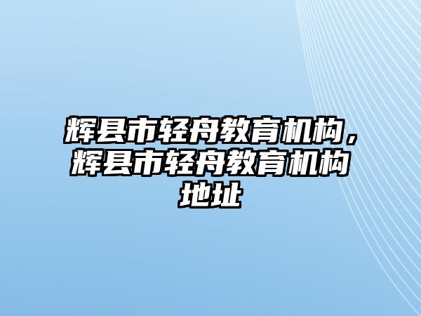 輝縣市輕舟教育機(jī)構(gòu)，輝縣市輕舟教育機(jī)構(gòu)地址