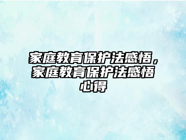 家庭教育保護法感悟，家庭教育保護法感悟心得