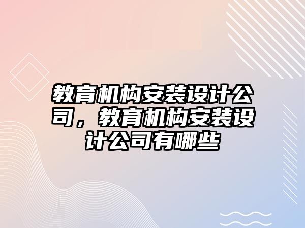 教育機構(gòu)安裝設(shè)計公司，教育機構(gòu)安裝設(shè)計公司有哪些