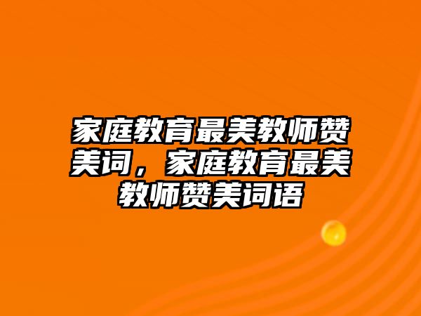 家庭教育最美教師贊美詞，家庭教育最美教師贊美詞語