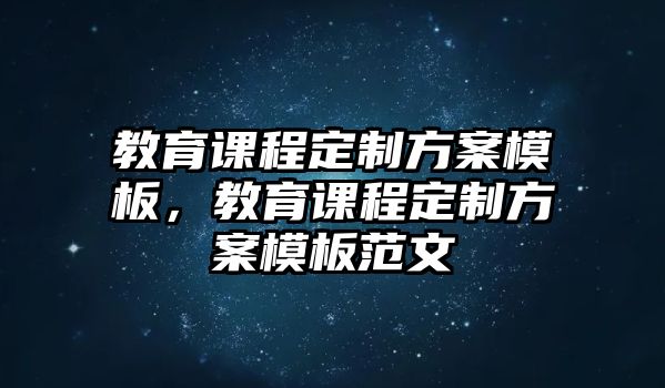 教育課程定制方案模板，教育課程定制方案模板范文