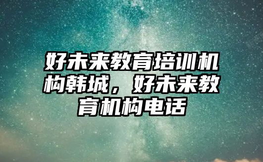 好未來(lái)教育培訓(xùn)機(jī)構(gòu)韓城，好未來(lái)教育機(jī)構(gòu)電話