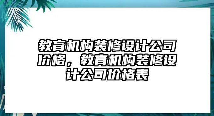 教育機(jī)構(gòu)裝修設(shè)計(jì)公司價(jià)格，教育機(jī)構(gòu)裝修設(shè)計(jì)公司價(jià)格表