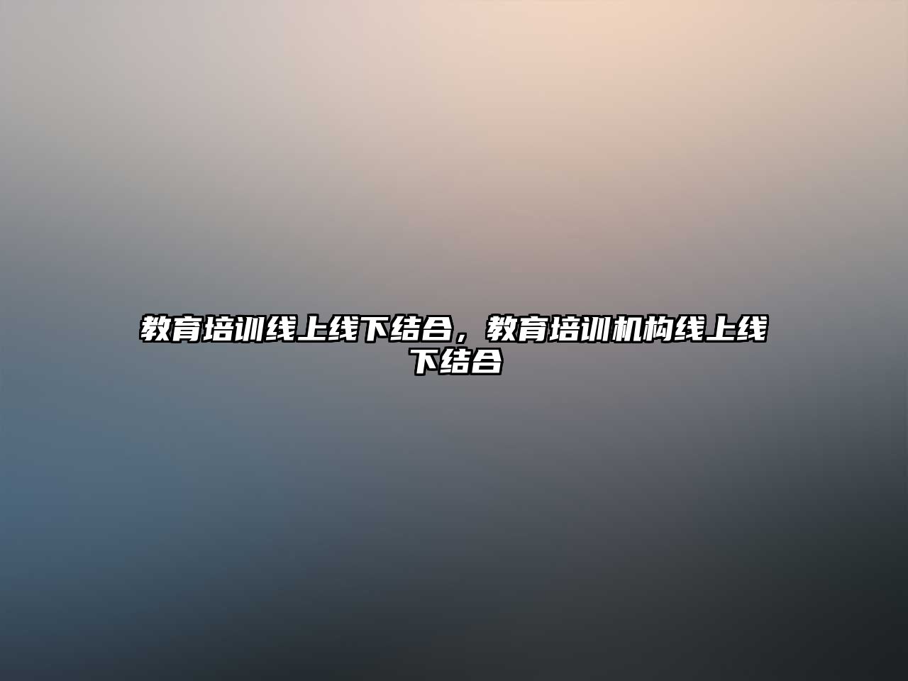 教育培訓(xùn)線上線下結(jié)合，教育培訓(xùn)機(jī)構(gòu)線上線下結(jié)合