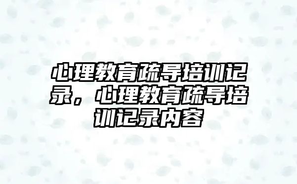 心理教育疏導培訓記錄，心理教育疏導培訓記錄內(nèi)容