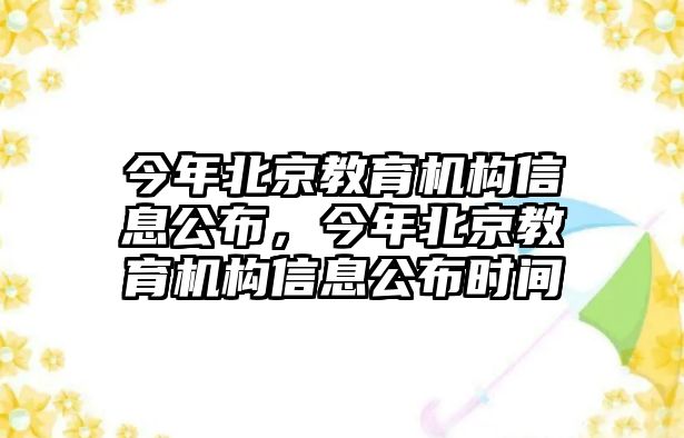 今年北京教育機(jī)構(gòu)信息公布，今年北京教育機(jī)構(gòu)信息公布時間