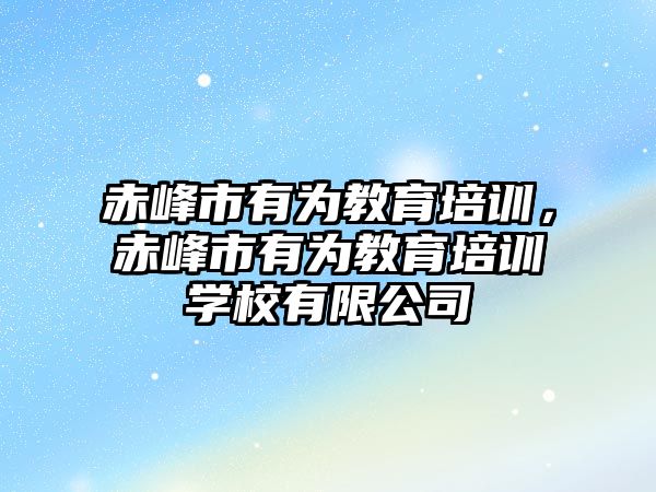 赤峰市有為教育培訓，赤峰市有為教育培訓學校有限公司