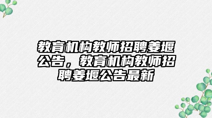 教育機構(gòu)教師招聘姜堰公告，教育機構(gòu)教師招聘姜堰公告最新