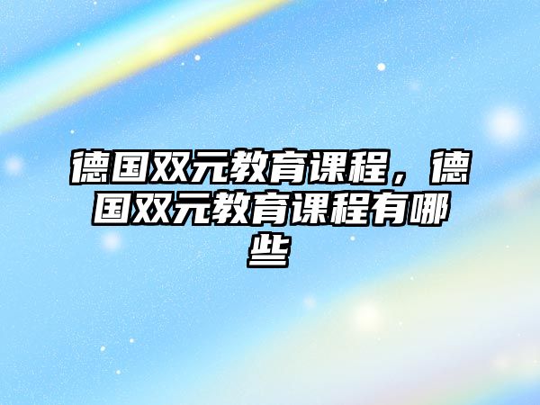 德國(guó)雙元教育課程，德國(guó)雙元教育課程有哪些