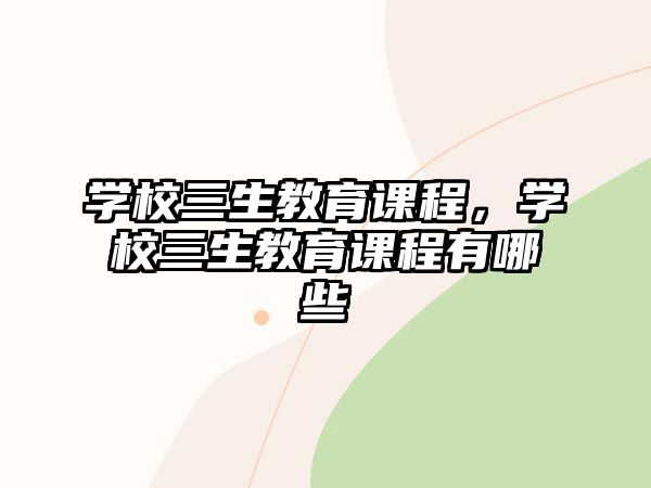 學(xué)校三生教育課程，學(xué)校三生教育課程有哪些