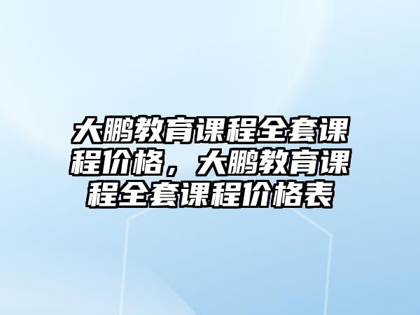 大鵬教育課程全套課程價格，大鵬教育課程全套課程價格表