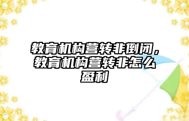 教育機構營轉非倒閉，教育機構營轉非怎么盈利