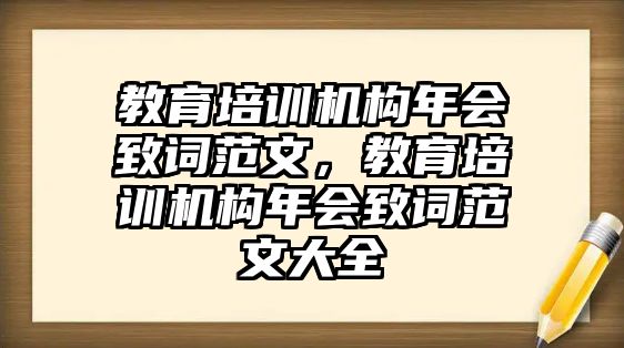 教育培訓(xùn)機(jī)構(gòu)年會(huì)致詞范文，教育培訓(xùn)機(jī)構(gòu)年會(huì)致詞范文大全