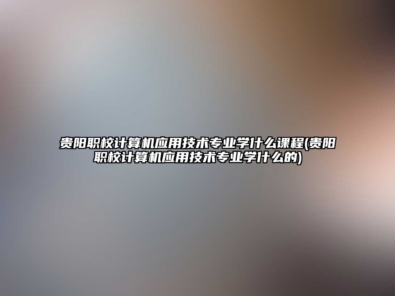 貴陽職校計算機應用技術(shù)專業(yè)學什么課程(貴陽職校計算機應用技術(shù)專業(yè)學什么的)