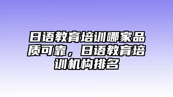 日語教育培訓(xùn)哪家品質(zhì)可靠，日語教育培訓(xùn)機構(gòu)排名