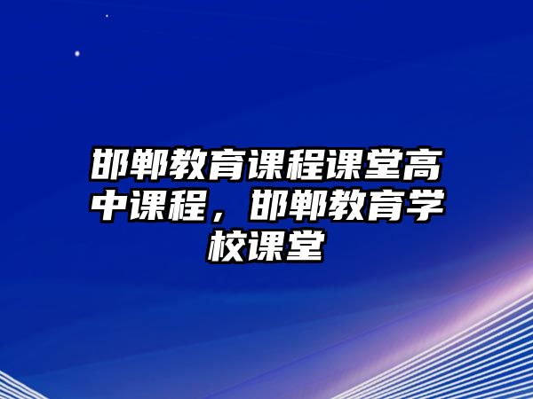 邯鄲教育課程課堂高中課程，邯鄲教育學(xué)校課堂