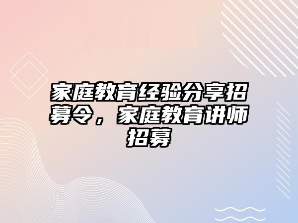 家庭教育經(jīng)驗(yàn)分享招募令，家庭教育講師招募