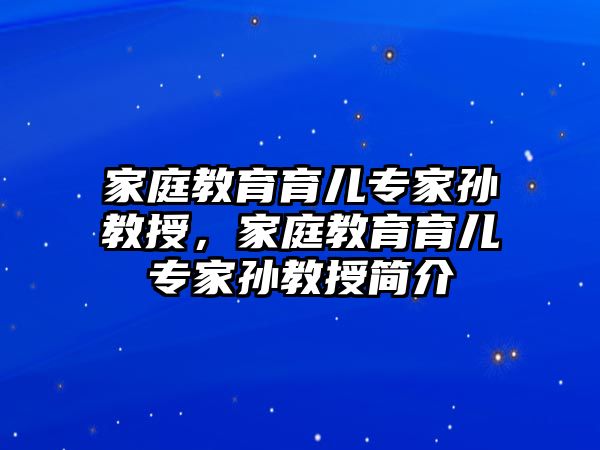 家庭教育育兒專家孫教授，家庭教育育兒專家孫教授簡介