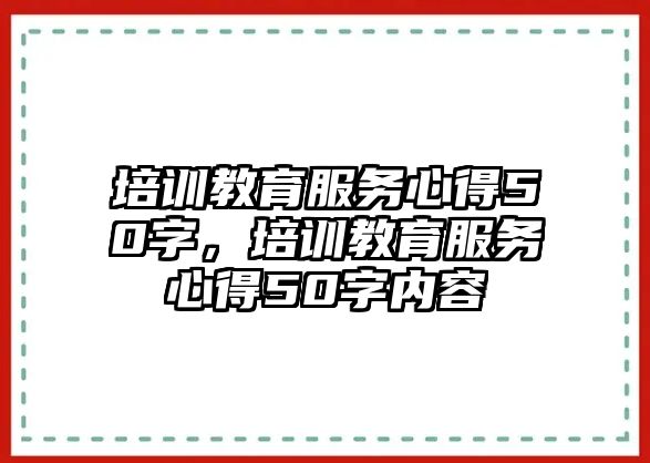 培訓教育服務心得50字，培訓教育服務心得50字內容