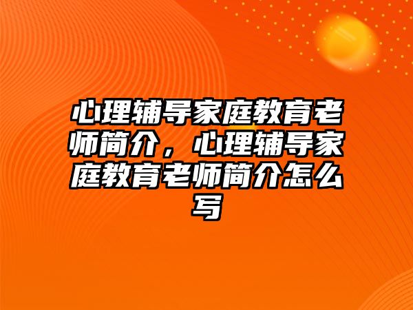 心理輔導家庭教育老師簡介，心理輔導家庭教育老師簡介怎么寫