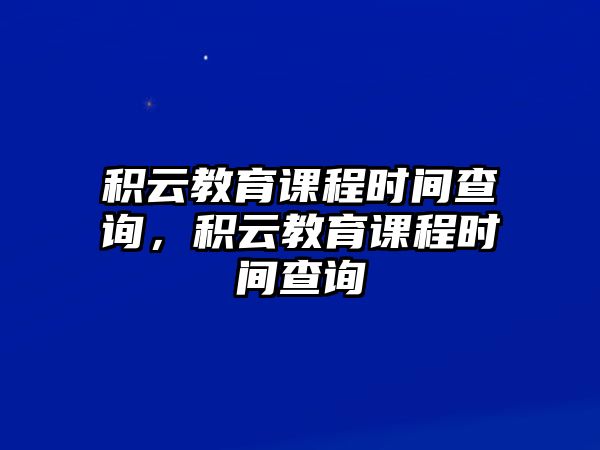 積云教育課程時(shí)間查詢，積云教育課程時(shí)間查詢