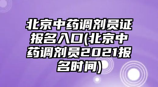 北京中藥調(diào)劑員證報名入口(北京中藥調(diào)劑員2021報名時間)