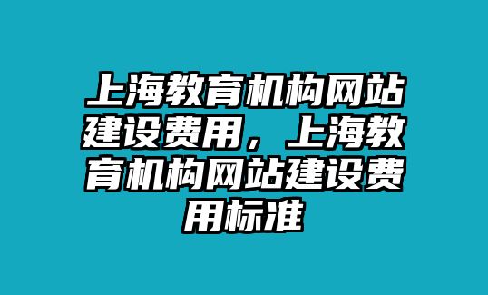 上海教育機構網(wǎng)站建設費用，上海教育機構網(wǎng)站建設費用標準