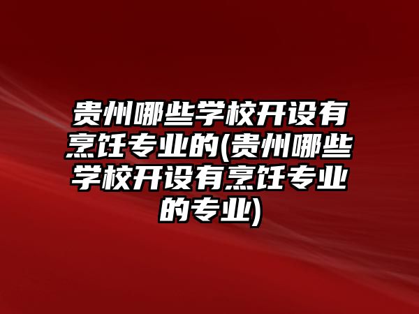 貴州哪些學(xué)校開設(shè)有烹飪專業(yè)的(貴州哪些學(xué)校開設(shè)有烹飪專業(yè)的專業(yè))