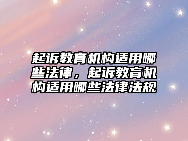 起訴教育機(jī)構(gòu)適用哪些法律，起訴教育機(jī)構(gòu)適用哪些法律法規(guī)