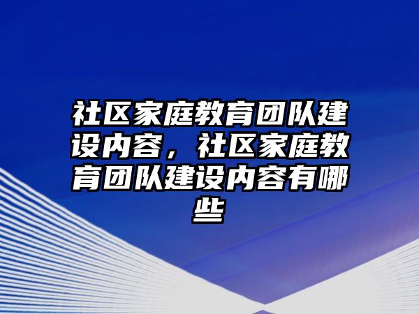 社區(qū)家庭教育團隊建設內(nèi)容，社區(qū)家庭教育團隊建設內(nèi)容有哪些