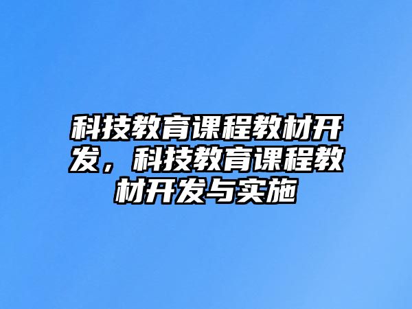 科技教育課程教材開(kāi)發(fā)，科技教育課程教材開(kāi)發(fā)與實(shí)施