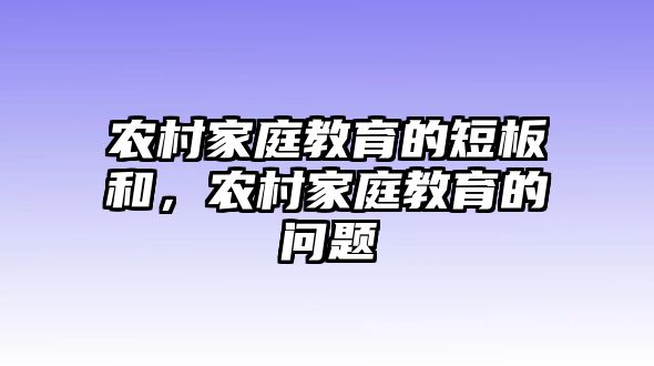 農(nóng)村家庭教育的短板和，農(nóng)村家庭教育的問題