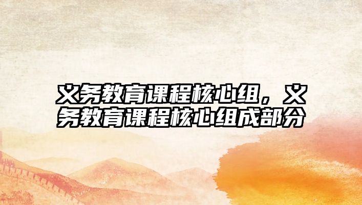 義務(wù)教育課程核心組，義務(wù)教育課程核心組成部分