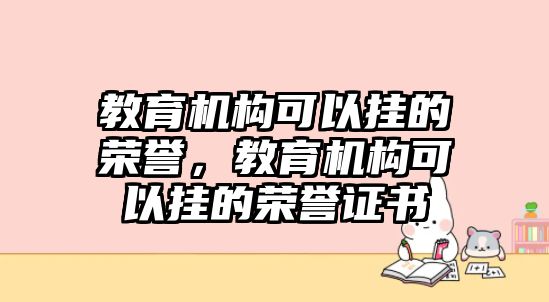 教育機(jī)構(gòu)可以掛的榮譽(yù)，教育機(jī)構(gòu)可以掛的榮譽(yù)證書