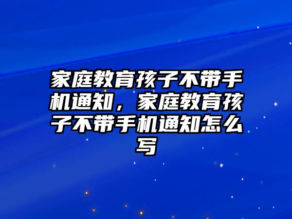 家庭教育孩子不帶手機通知，家庭教育孩子不帶手機通知怎么寫