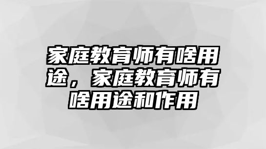 家庭教育師有啥用途，家庭教育師有啥用途和作用