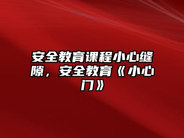 安全教育課程小心縫隙，安全教育《小心門》