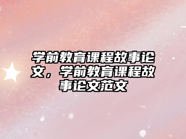 學(xué)前教育課程故事論文，學(xué)前教育課程故事論文范文