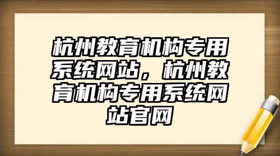 杭州教育機(jī)構(gòu)專用系統(tǒng)網(wǎng)站，杭州教育機(jī)構(gòu)專用系統(tǒng)網(wǎng)站官網(wǎng)