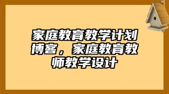 家庭教育教學(xué)計(jì)劃博客，家庭教育教師教學(xué)設(shè)計(jì)