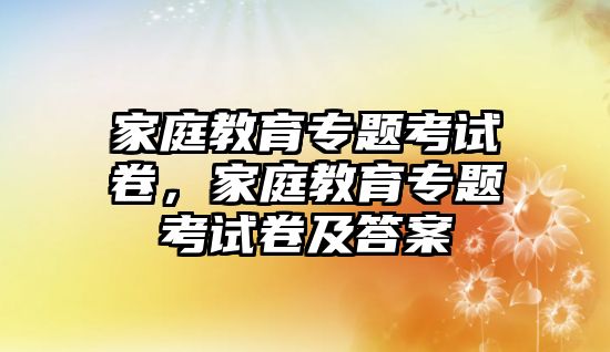 家庭教育專題考試卷，家庭教育專題考試卷及答案