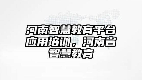 河南智慧教育平臺(tái)應(yīng)用培訓(xùn)，河南省智慧教育