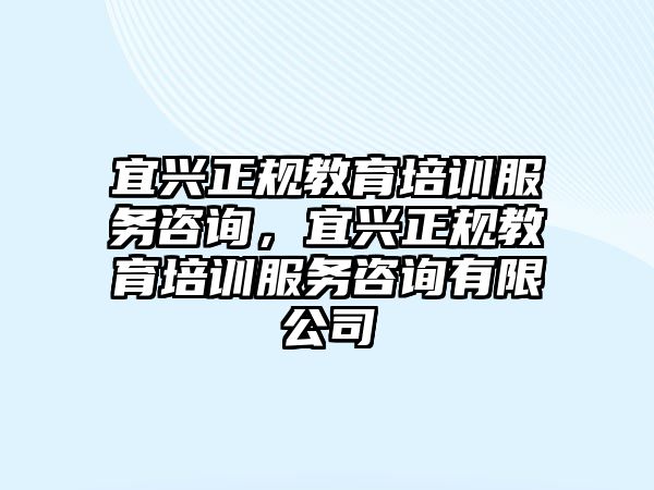 宜興正規(guī)教育培訓(xùn)服務(wù)咨詢，宜興正規(guī)教育培訓(xùn)服務(wù)咨詢有限公司