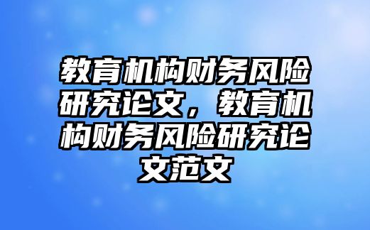 教育機(jī)構(gòu)財(cái)務(wù)風(fēng)險研究論文，教育機(jī)構(gòu)財(cái)務(wù)風(fēng)險研究論文范文