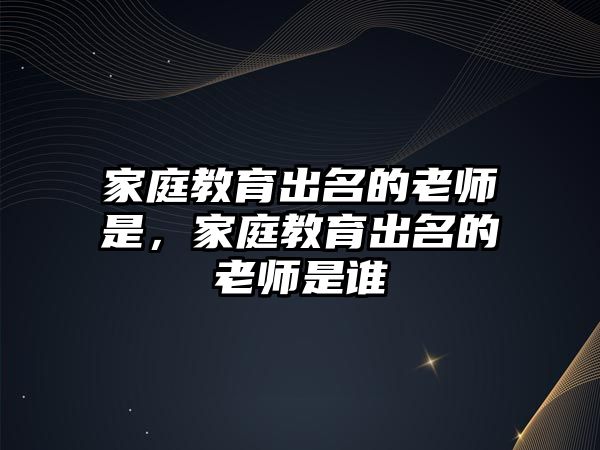 家庭教育出名的老師是，家庭教育出名的老師是誰