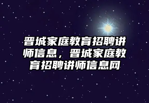 晉城家庭教育招聘講師信息，晉城家庭教育招聘講師信息網(wǎng)