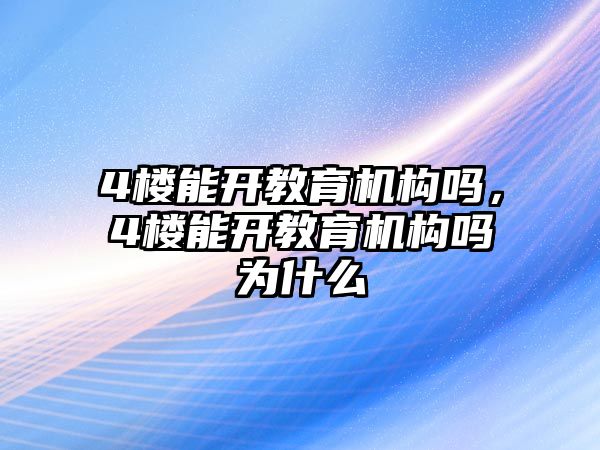 4樓能開教育機(jī)構(gòu)嗎，4樓能開教育機(jī)構(gòu)嗎為什么